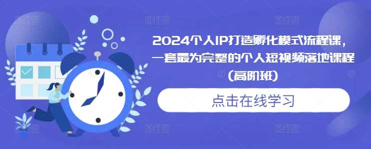 2024个人IP打造孵化模式流程课，一套最为完整的个人短视频落地课程(高阶班)-千寻创业网