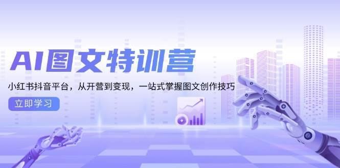 AI图文特训营：小红书抖音平台，从开营到变现，一站式掌握图文创作技巧-千寻创业网