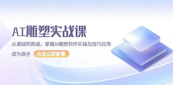 AI雕塑实战课，从基础到高级，掌握AI雕塑软件实操及技巧应用成为高手-千寻创业网