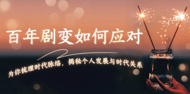 （13867期）百年剧变如何应对，为你梳理时代脉络，揭秘个人发展与时代关系-千寻创业网