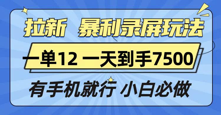 （13836期）拉新暴利录屏玩法，一单12块，一天到手7500，有手机就行-千寻创业网
