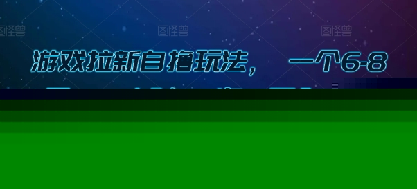 游戏拉新自撸玩法， 一个6-8元，一小时20次，日入3张【揭秘】-千寻创业网