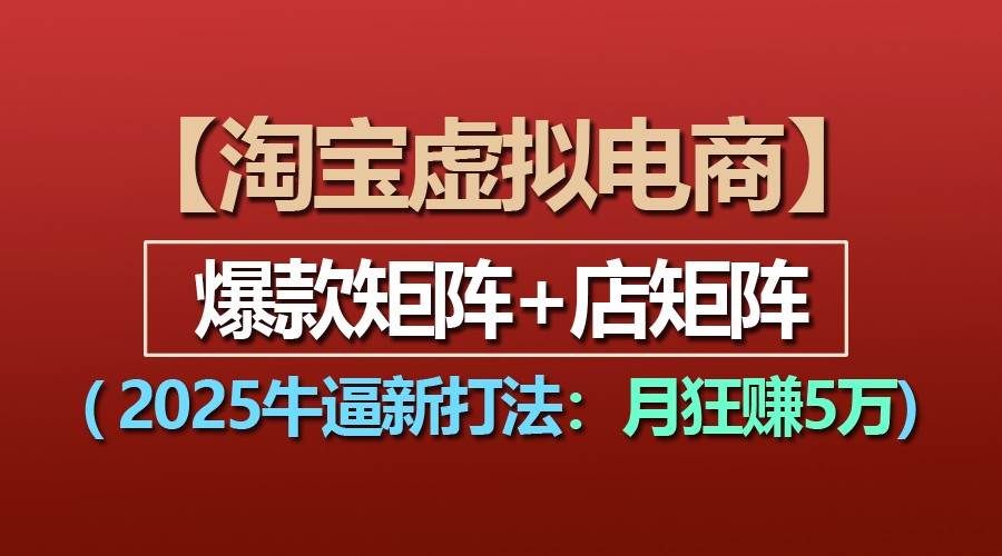 【淘宝虚拟项目】2025牛逼新打法：爆款矩阵+店矩阵，月狂赚5万-千寻创业网