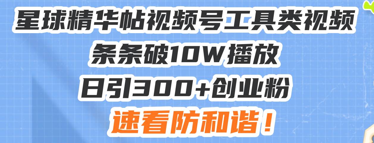 （13643期）星球精华帖视频号工具类视频条条破10W播放日引300+创业粉，速看防和谐！-千寻创业网