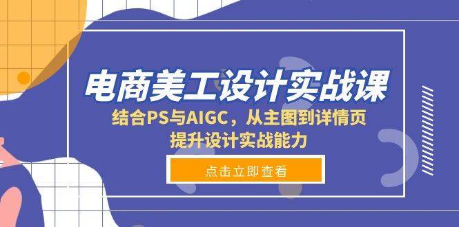 电商美工设计实战课，结合PS与AIGC，从主图到详情页，提升设计实战能力-千寻创业网
