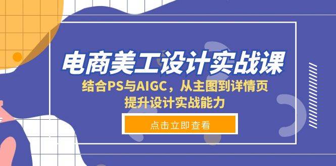 （13791期）电商美工设计实战课，结合PS与AIGC，从主图到详情页，提升设计实战能力-千寻创业网