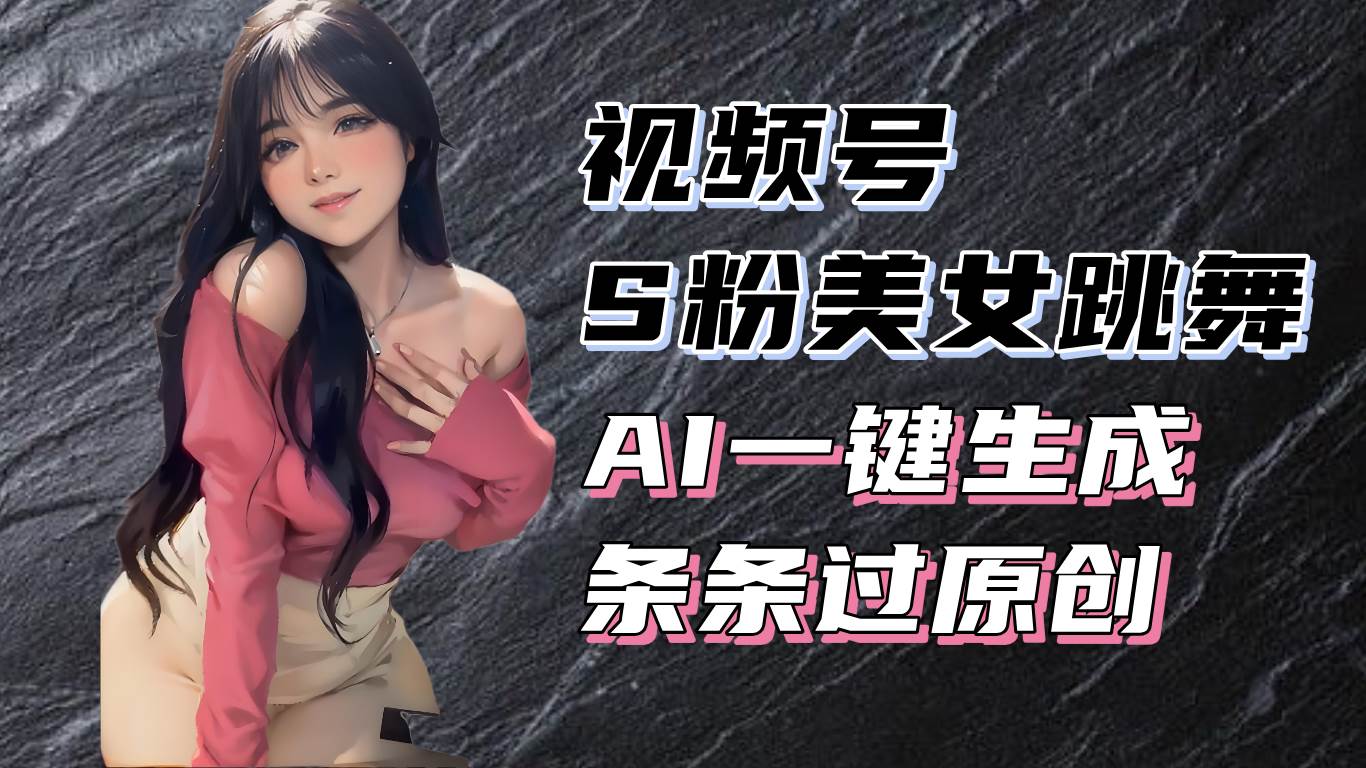 （13531期）揭秘视频号S粉美女跳舞赛道，一键生成原创视频，收益翻倍！-千寻创业网