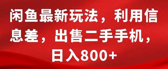 闲鱼最新玩法，利用信息差，出售二手手机，日入8张【揭秘】-千寻创业网