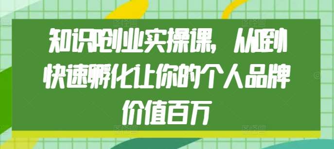 知识IP创业实操课，从0到1快速孵化让你的个人品牌价值百万-千寻创业网