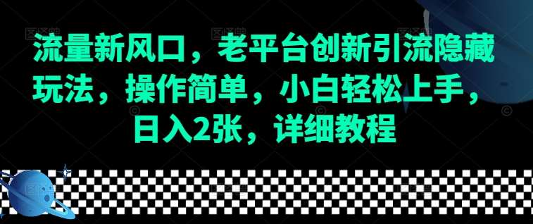 流量新风口，老平台创新引流隐藏玩法，操作简单，小白轻松上手，日入2张，详细教程-千寻创业网