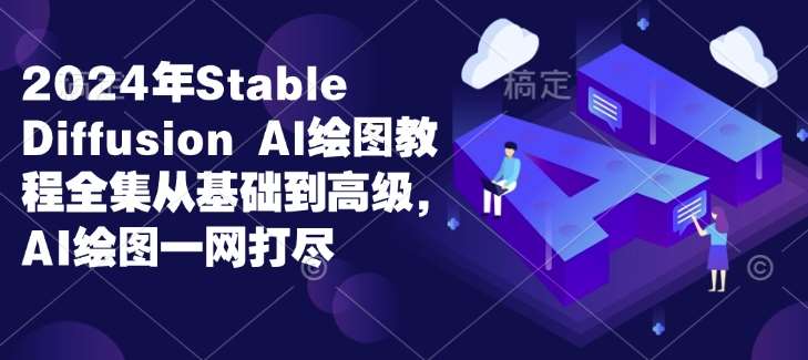 2024年Stable Diffusion Al绘图教程全集从基础到高级，AI绘图一网打尽-千寻创业网