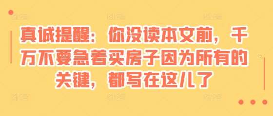 某付费文章：真诚提醒：你没读本文前，千万不要急着买房子因为所有的关键，都写在这儿了-千寻创业网