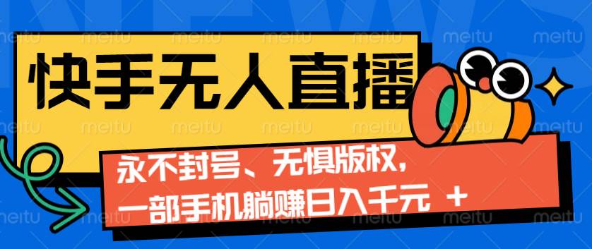 2024快手无人直播9.0神技来袭：永不封号、无惧版权，一部手机躺赚日入千元+-千寻创业网