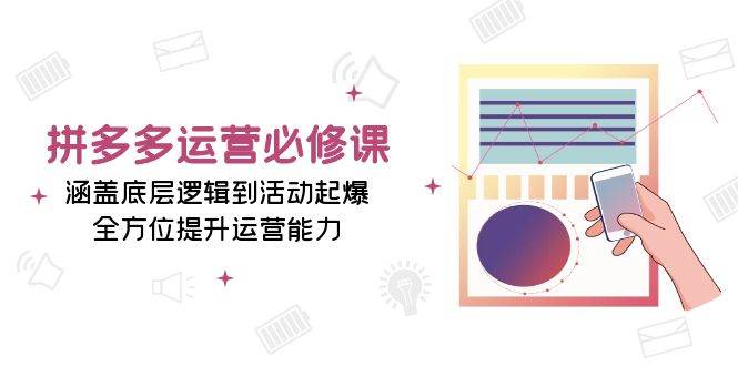 （13647期）拼多多运营必修课：涵盖底层逻辑到活动起爆，全方位提升运营能力-千寻创业网