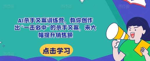 AI杀手文案训练营，教你创作出“一击必中”的杀手文案，来大幅提升销售额-千寻创业网