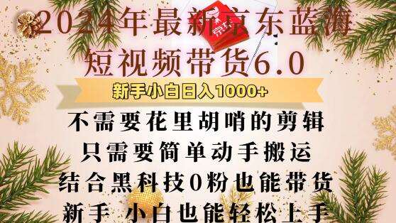 最新京东蓝海短视频带货6.0.不需要花里胡哨的剪辑只需要简单动手搬运结合黑科技0粉也能带货【揭秘】-千寻创业网