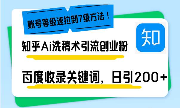 （13725期）知乎Ai洗稿术引流，日引200+创业粉，文章轻松进百度搜索页，账号等级速-千寻创业网