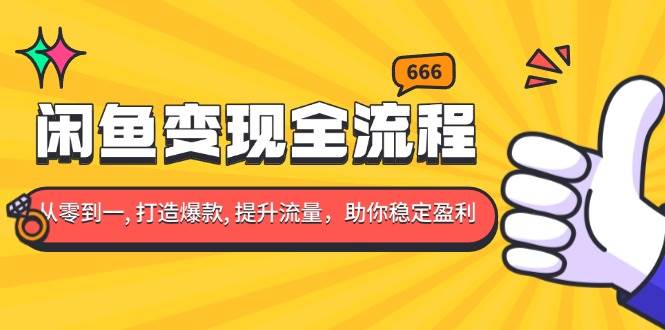 （13677期）闲鱼变现全流程：你从零到一, 打造爆款, 提升流量，助你稳定盈利-千寻创业网