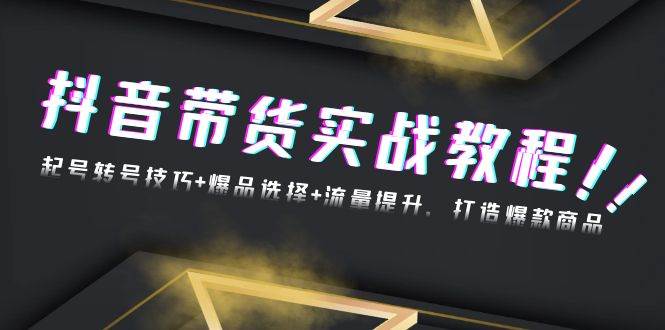 （13526期）抖音带货实战教程：起号转号技巧+爆品选择+流量提升，打造爆款商品-千寻创业网