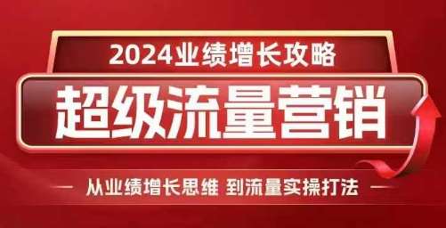 2024超级流量营销，2024业绩增长攻略，从业绩增长思维到流量实操打法-千寻创业网
