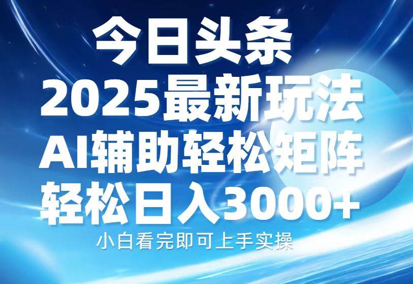 （13958期）今日头条2025最新玩法，思路简单，复制粘贴，AI辅助，轻松矩阵日入3000+-千寻创业网