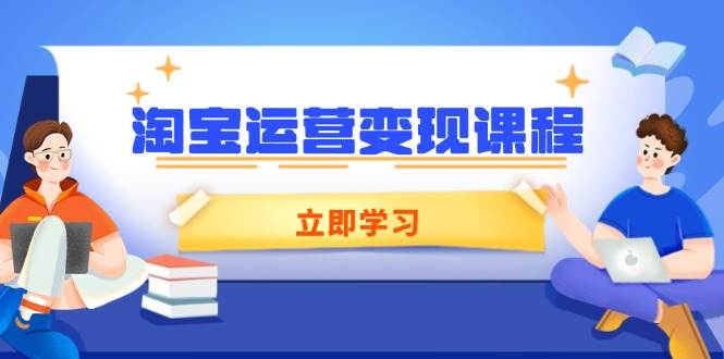 （14016期）淘宝运营变现课程，涵盖店铺运营、推广、数据分析，助力商家提升-千寻创业网