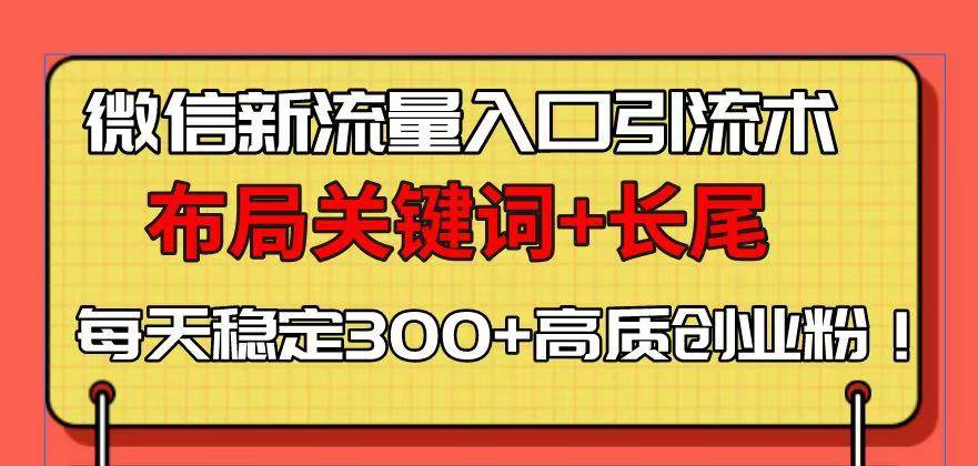 （13897期）微信新流量入口引流术，布局关键词+长尾，每天稳定300+高质创业粉！-千寻创业网