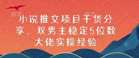 小说推文项目干货分享，双男主稳定5位数大佬实操经验-千寻创业网