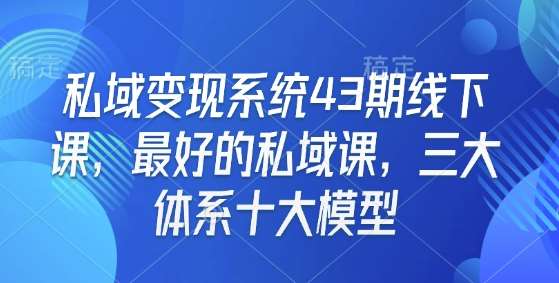 私域变现系统43期线下课，最好的私域课，三大体系十大模型-千寻创业网