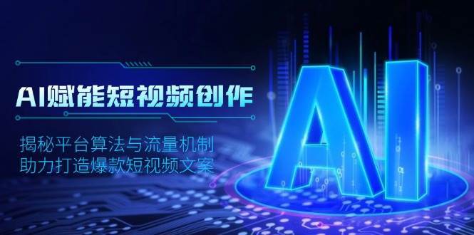 AI赋能短视频创作，揭秘平台算法与流量机制，助力打造爆款短视频文案-千寻创业网