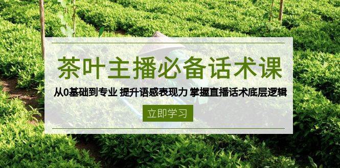 茶叶主播必备话术课 从0基础到专业 提升语感表现力 掌握直播话术底层逻辑-千寻创业网