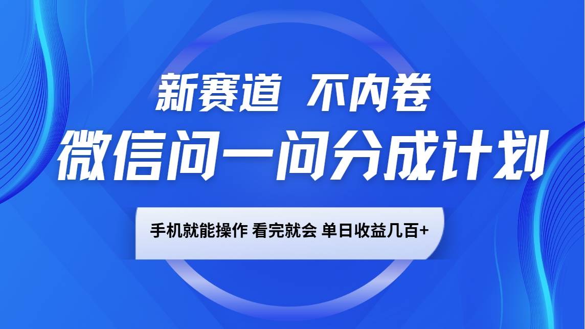 微信问一问分成计划，新赛道不内卷，长期稳定 手机就能操作，单日收益几百+-千寻创业网