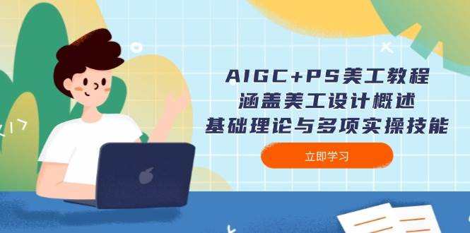 （14062期）AIGC+PS美工教程：涵盖美工设计概述、基础理论与多项实操技能-千寻创业网