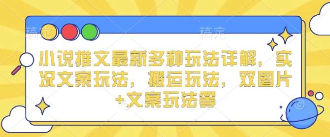 小说推文最新多种玩法详解，实况文案玩法，搬运玩法，双图片+文案玩法等-千寻创业网