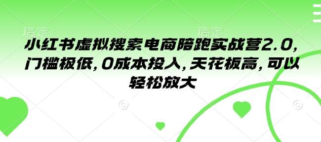小红书虚拟搜索电商陪跑实战营2.0，门槛极低，0成本投入，天花板高，可以轻松放大-千寻创业网
