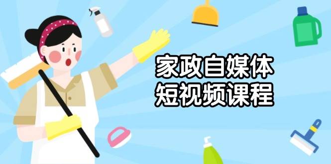 （13955期）家政 自媒体短视频课程：从内容到发布，解析拍摄与剪辑技巧，打造爆款视频-千寻创业网