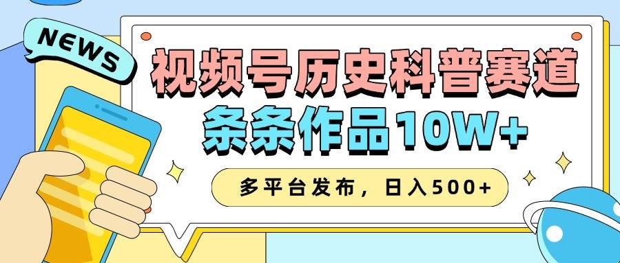 2025视频号历史科普赛道，AI一键生成，条条作品10W+，多平台发布，日入500+-千寻创业网