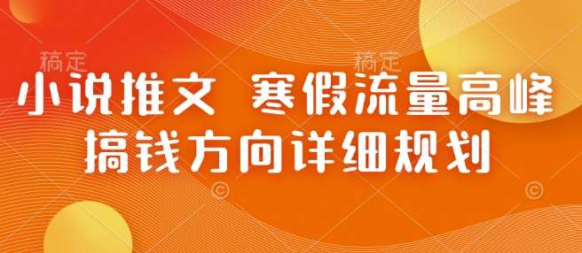 小说推文 寒假流量高峰 搞钱方向详细规划-千寻创业网