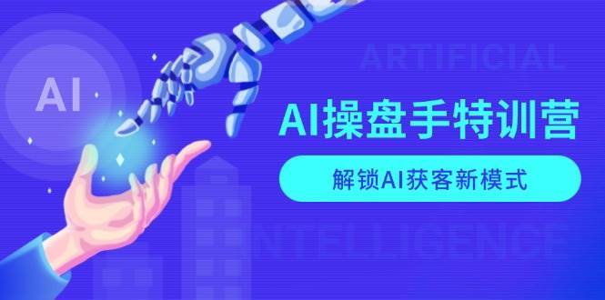 AI操盘手特训营，解锁AI获客新模式，全面掌握AI商业应用与提示词技巧-千寻创业网