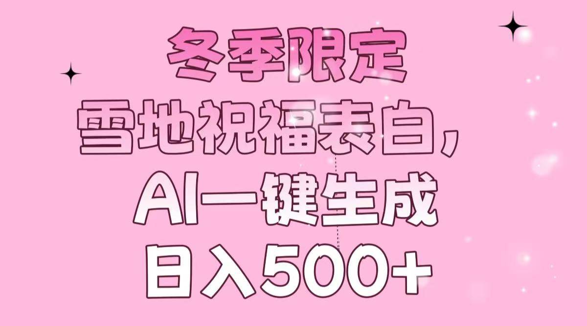（13926期）冬季限定，雪地祝福表白，AI一键生成，日入500+-千寻创业网