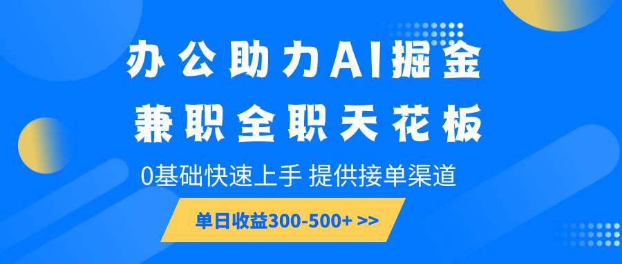 办公助力AI掘金，兼职全职天花板，0基础快速上手，单日收益300-500+-千寻创业网