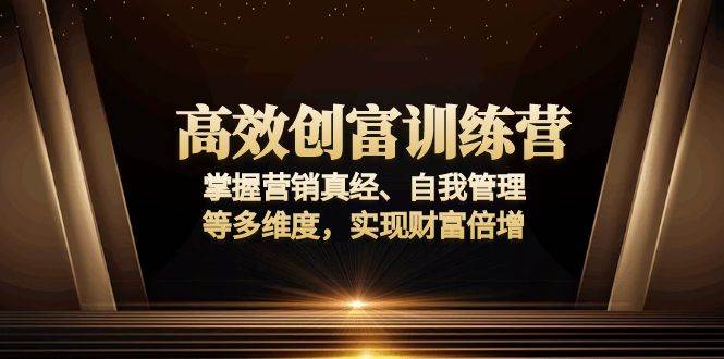 （13911期）高效创富训练营：掌握营销真经、自我管理等多维度，实现财富倍增-千寻创业网