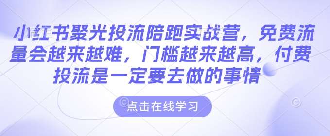 小红书聚光投流陪跑实战营，免费流量会越来越难，门槛越来越高，付费投流是一定要去做的事情-千寻创业网