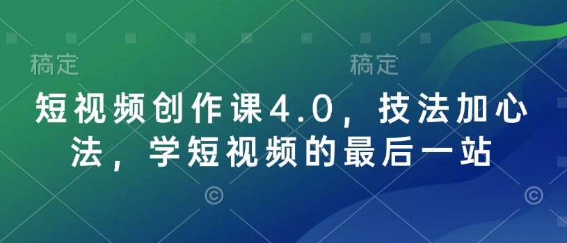 短视频创作课4.0，技法加心法，学短视频的最后一站-千寻创业网