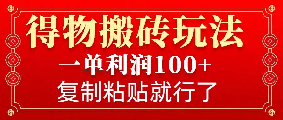 得物搬砖无门槛玩法，一单利润100+，无脑操作会复制粘贴就行-千寻创业网