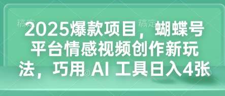2025爆款项目，蝴蝶号平台情感视频创作新玩法，巧用 AI 工具日入4张-千寻创业网