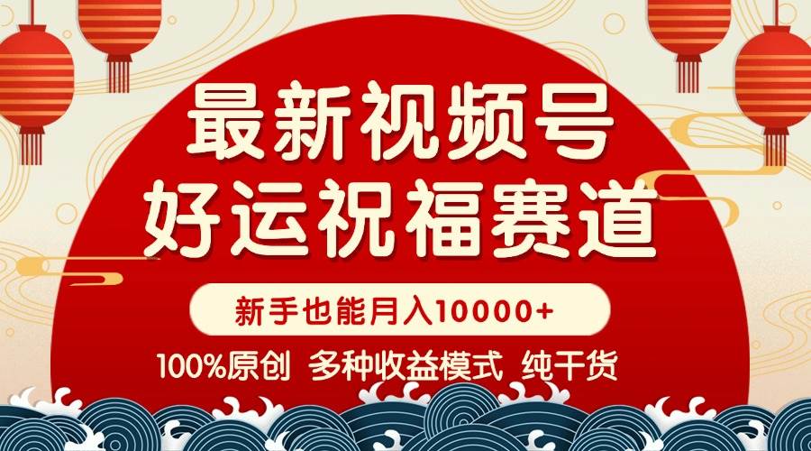 （14047期）视频号【好运祝福】暴力赛道，商品橱窗-创作分成 条条爆 小白轻松上手 …-千寻创业网