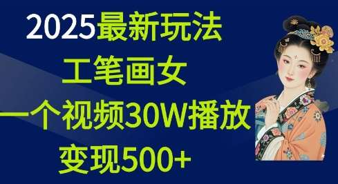 2025最新玩法，工笔画美女，一个视频30万播放变现500+-千寻创业网