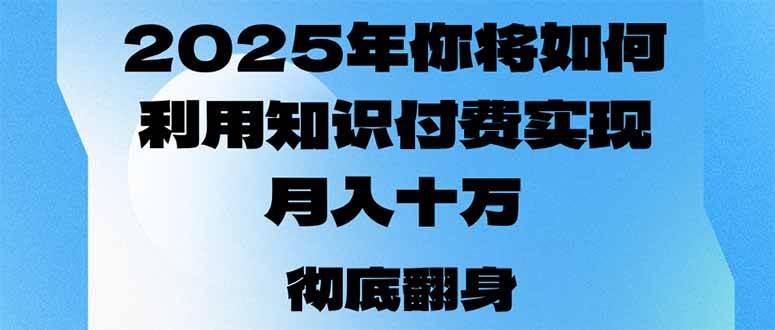 （14061期）2025年，你将如何利用知识付费实现月入十万，甚至年入百万？-千寻创业网