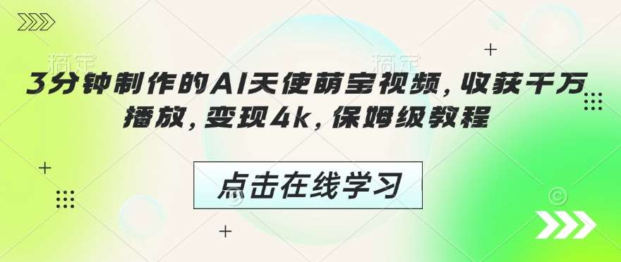 3分钟制作的AI天使萌宝视频，收获千万播放，变现4k，保姆级教程!-千寻创业网